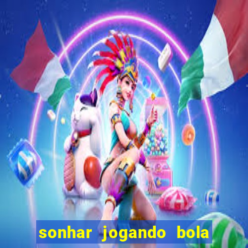 sonhar jogando bola e fazendo gol